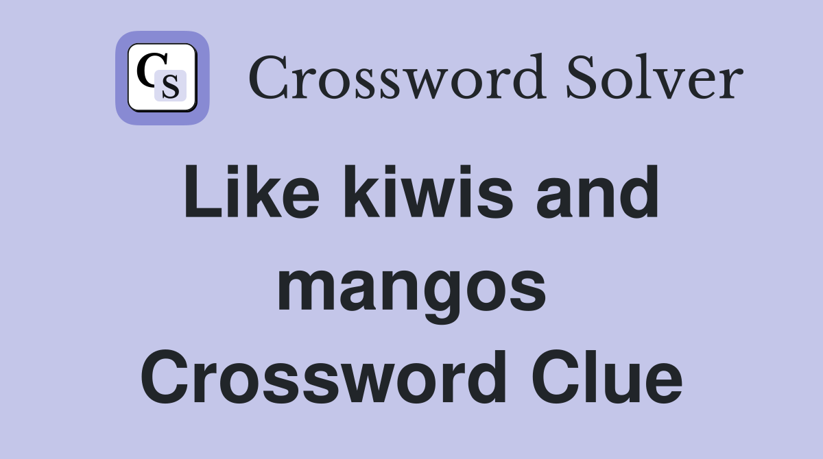 Like kiwis and mangos Crossword Clue