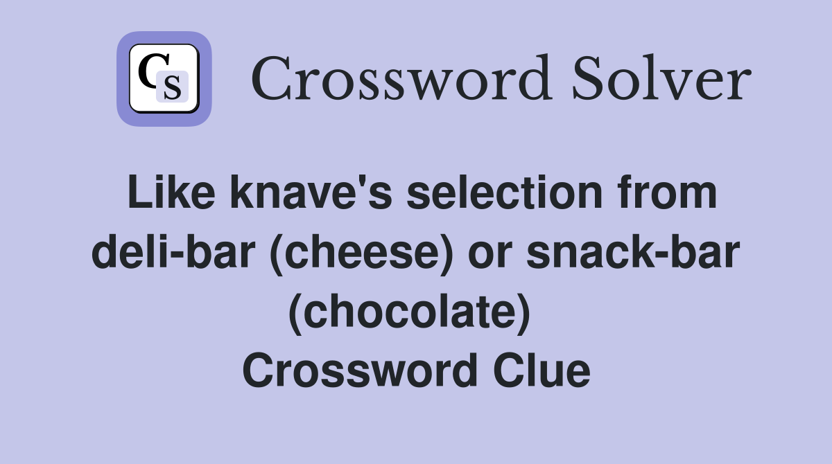 Like knave's selection from deli-bar (cheese) or snack-bar (chocolate)  Crossword Clue