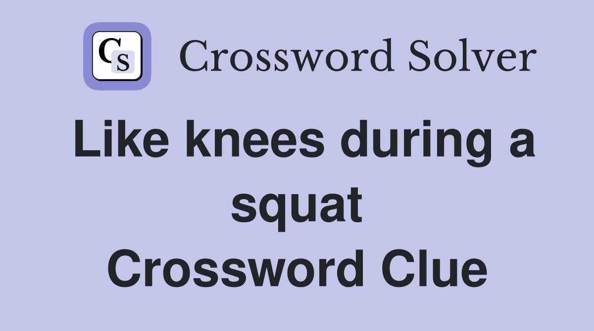 Like knees during a squat Crossword Clue