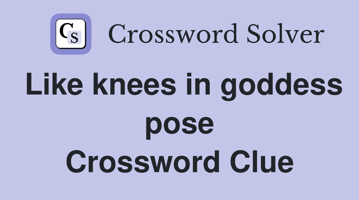 Like knees in goddess pose Crossword Clue