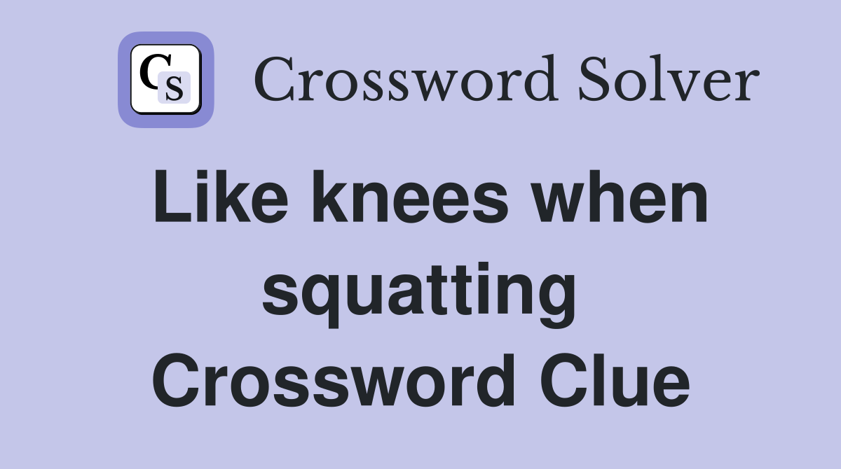 Like knees when squatting Crossword Clue