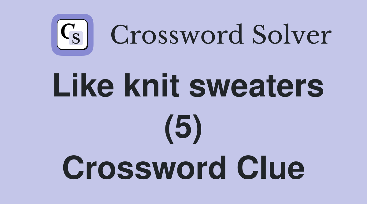 Like knit sweaters (5) Crossword Clue