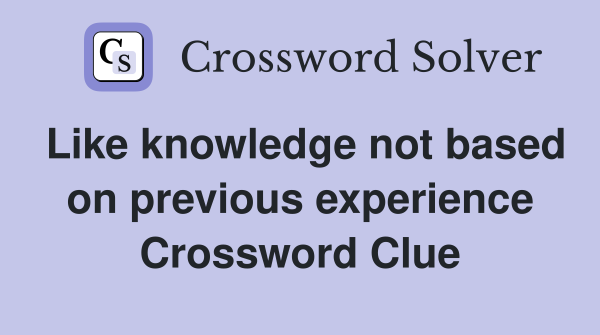 Like knowledge not based on previous experience Crossword Clue