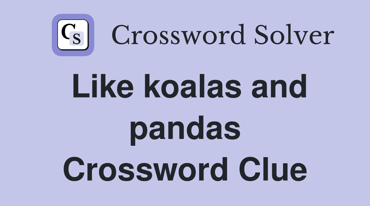 Like koalas and pandas Crossword Clue