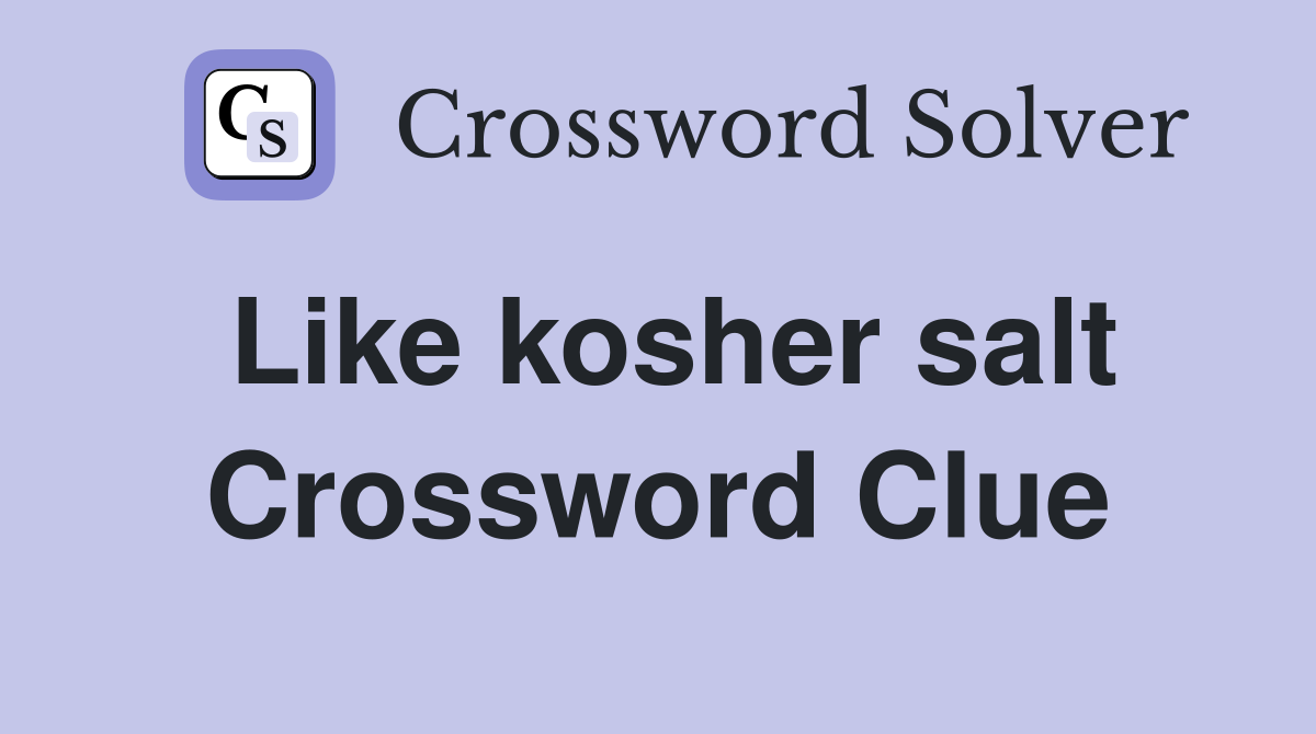 Like kosher salt Crossword Clue
