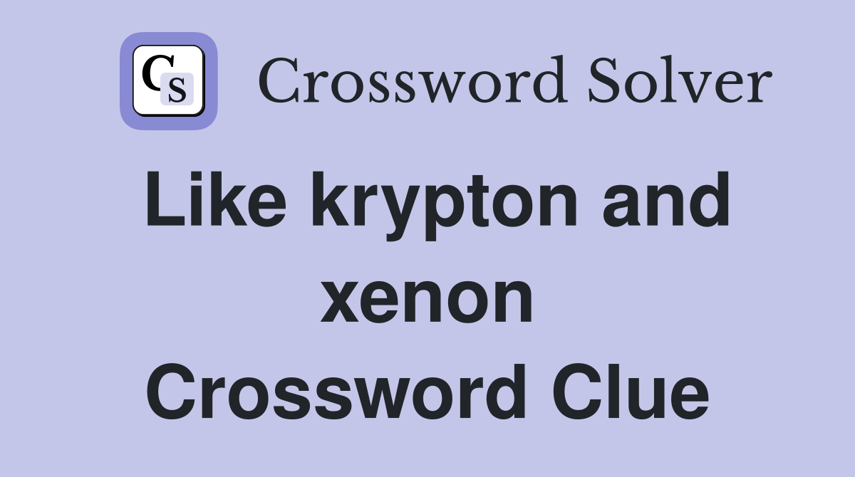 Like krypton and xenon Crossword Clue