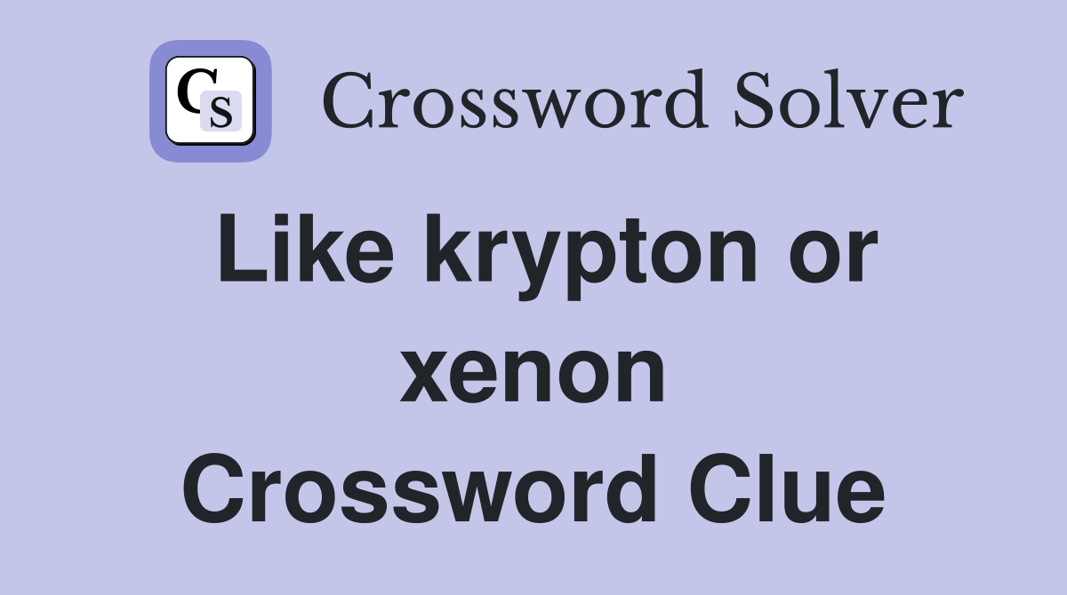 Like krypton or xenon Crossword Clue