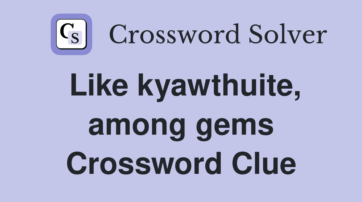 Like kyawthuite, among gems Crossword Clue