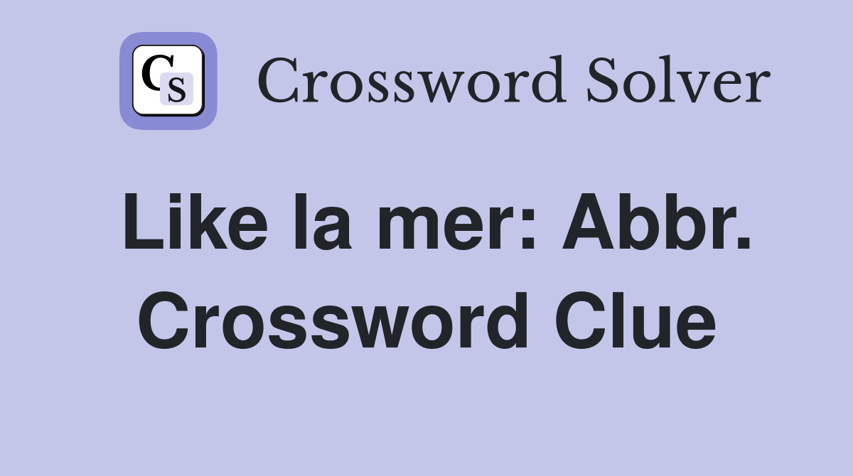 Like la mer: Abbr. Crossword Clue