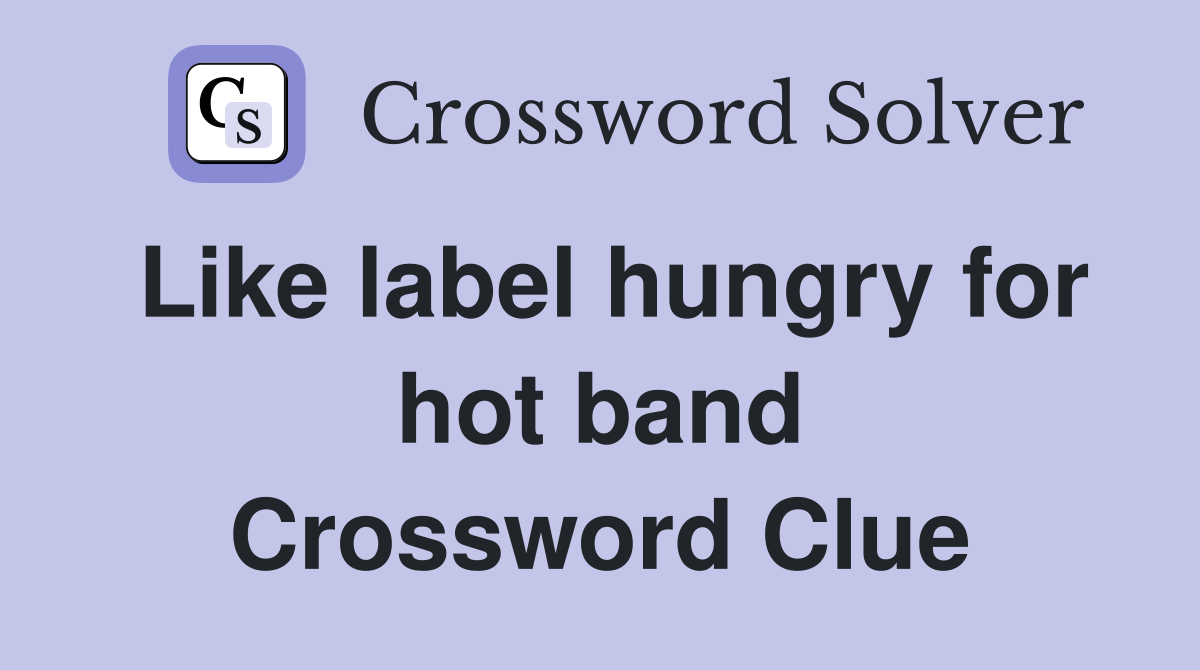 Like label hungry for hot band Crossword Clue