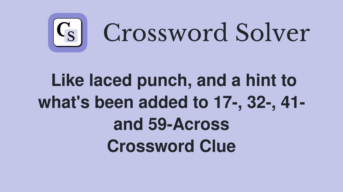 Like laced punch, and a hint to what's been added to 17-, 32-, 41- and 59-Across Crossword Clue