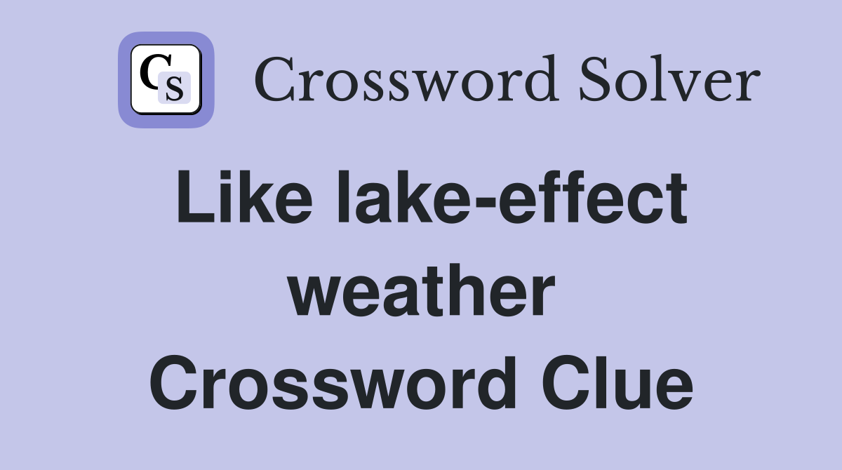 Like lake-effect weather Crossword Clue
