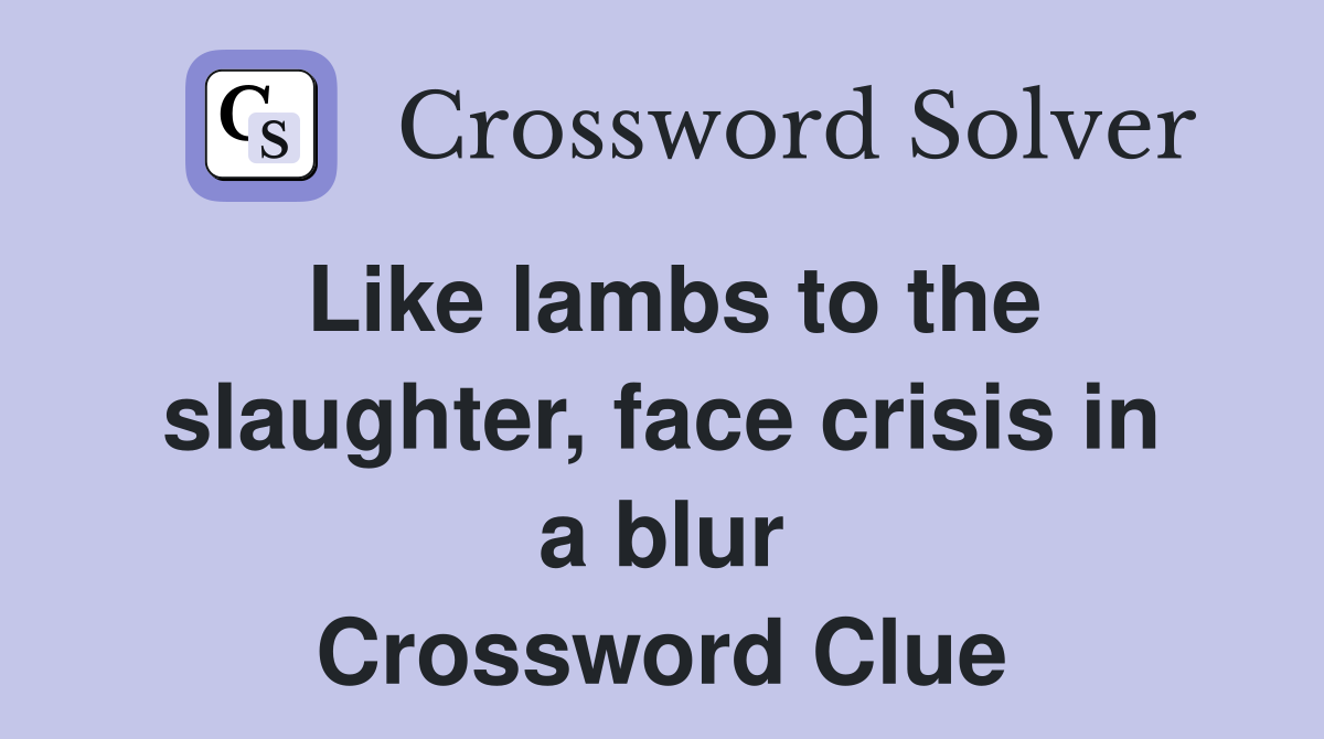 Like lambs to the slaughter, face crisis in a blur Crossword Clue