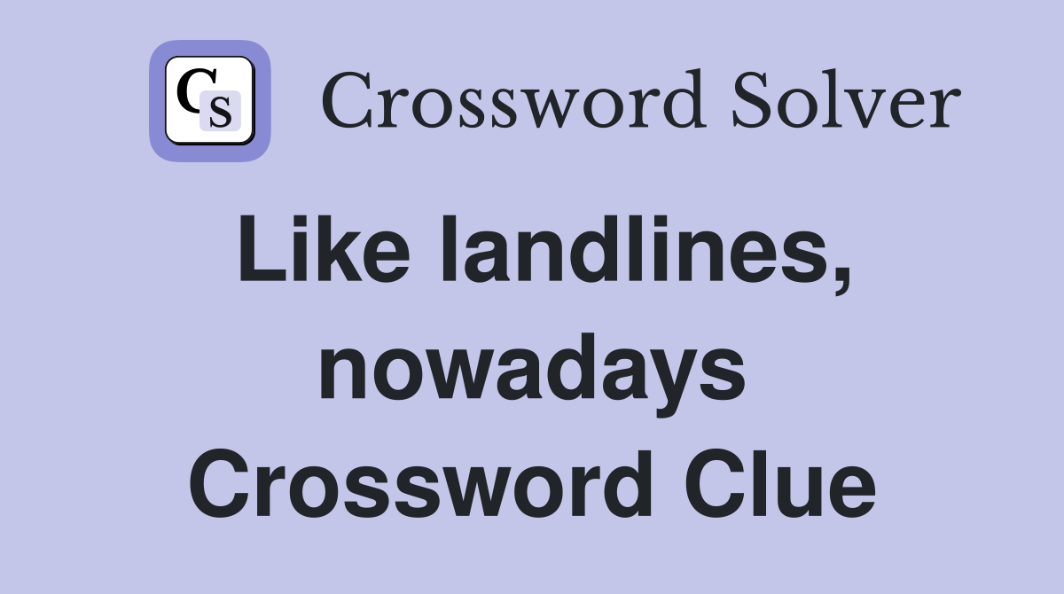 Like landlines, nowadays Crossword Clue