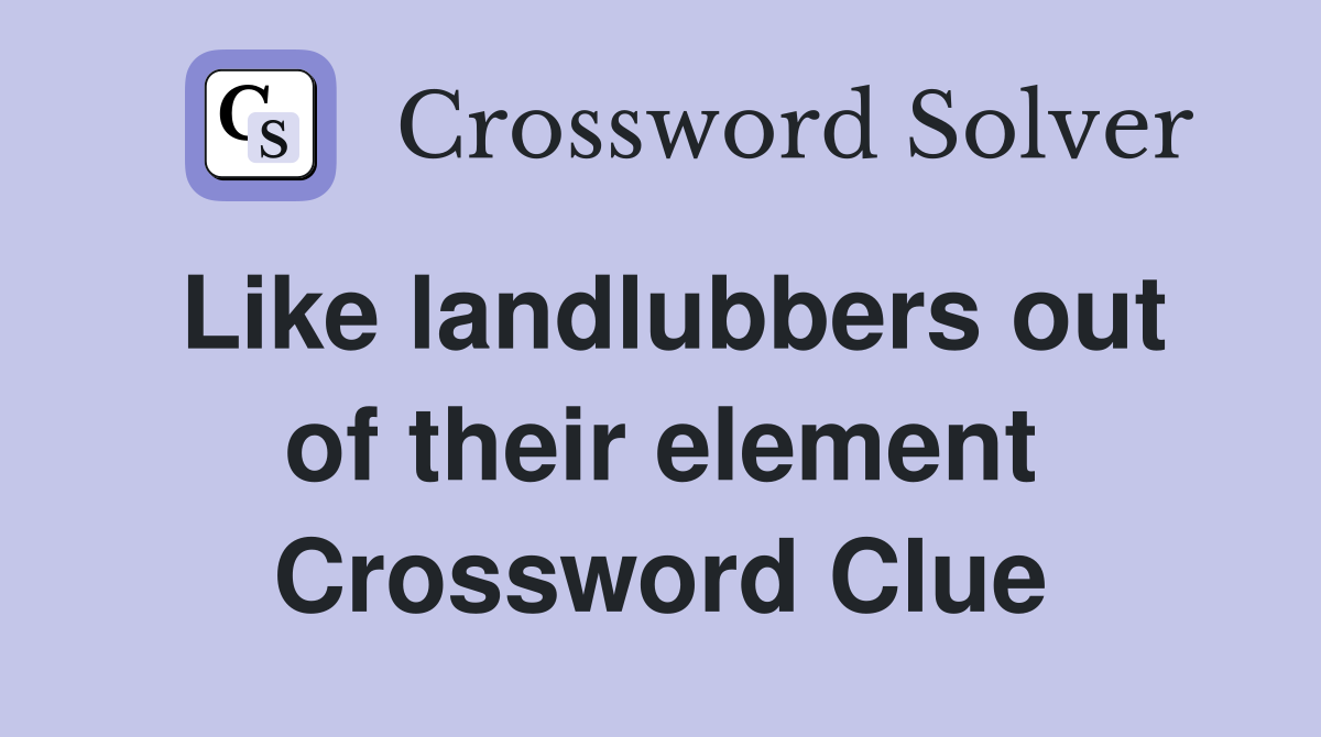 Like landlubbers out of their element Crossword Clue