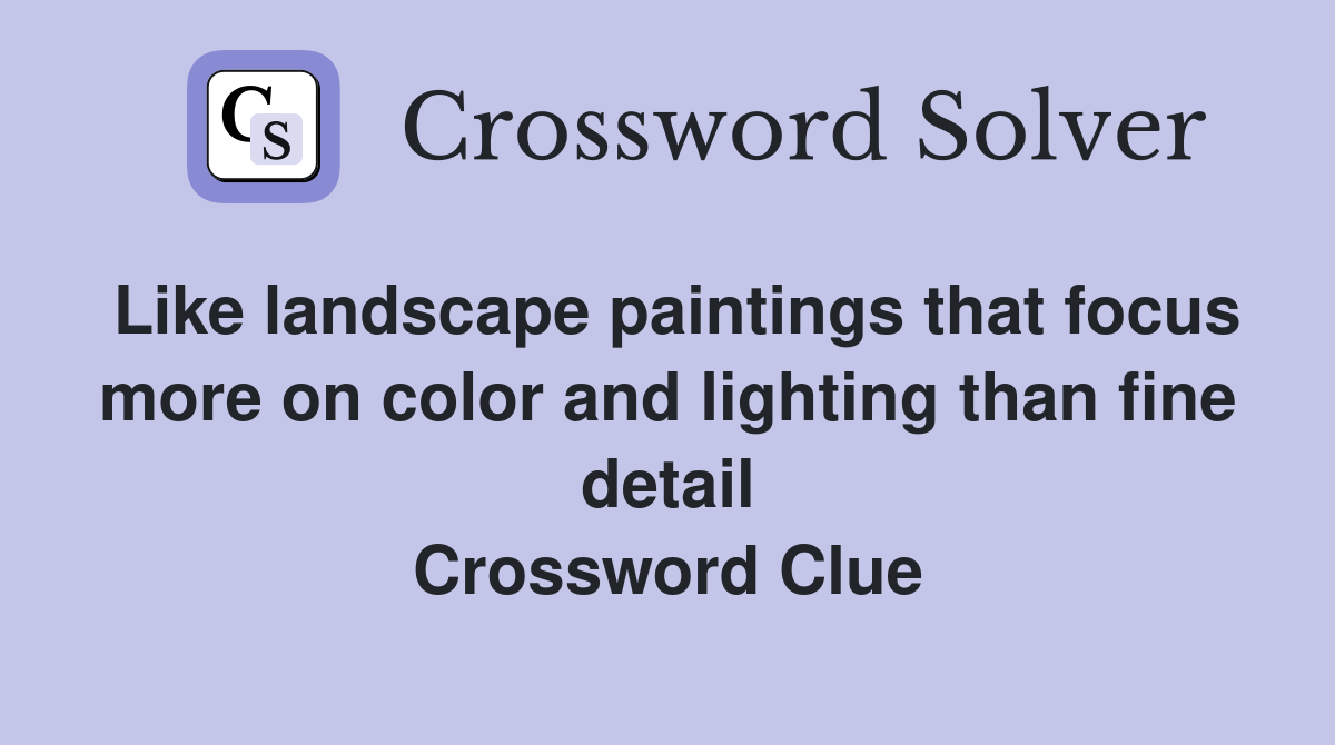 Like landscape paintings that focus more on color and lighting than fine detail Crossword Clue
