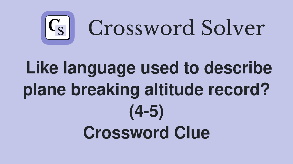 Like language used to describe plane breaking altitude record? (4-5) Crossword Clue