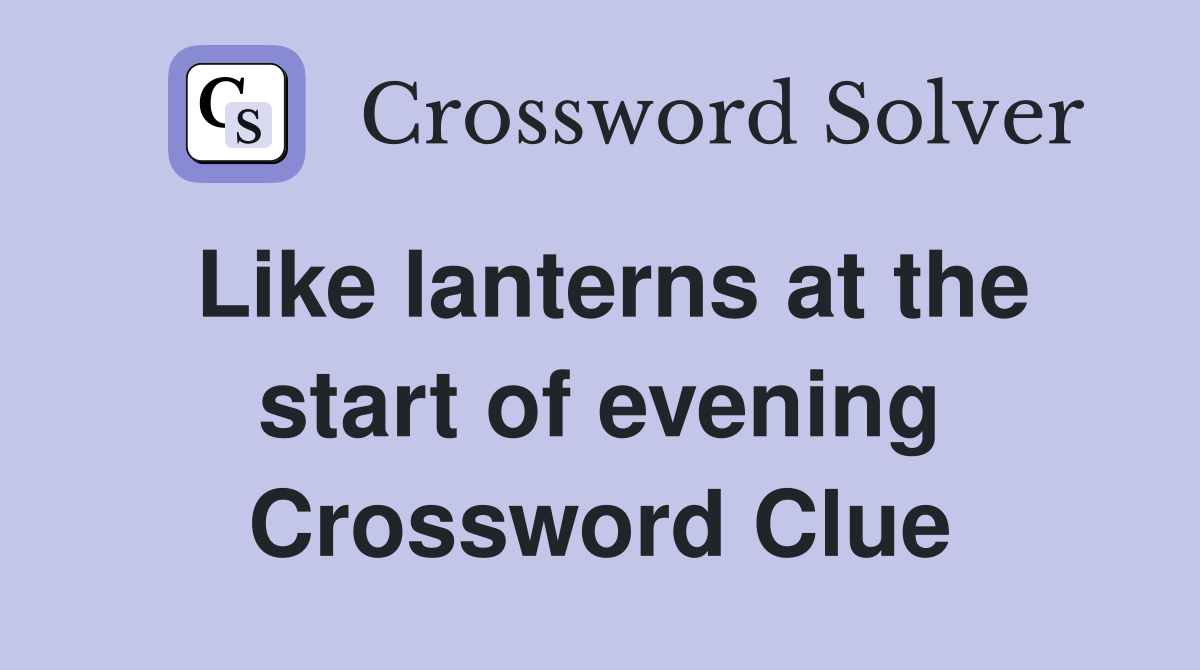 Like lanterns at the start of evening Crossword Clue