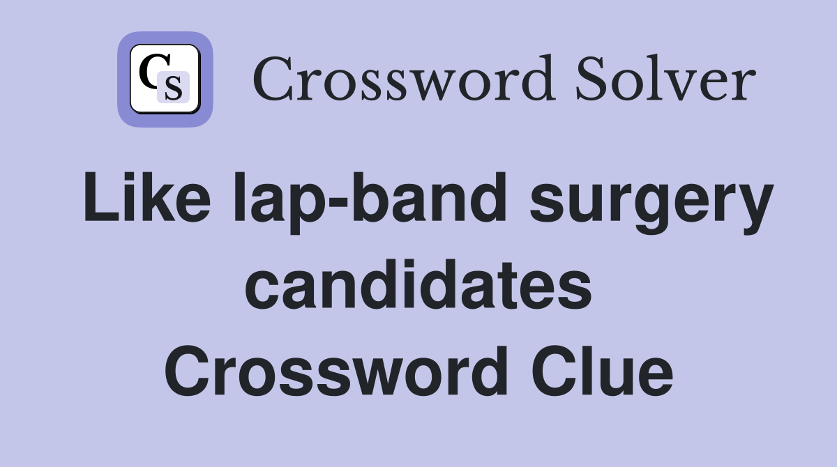 Like lap-band surgery candidates Crossword Clue
