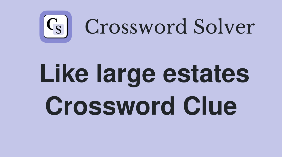 Like large estates Crossword Clue