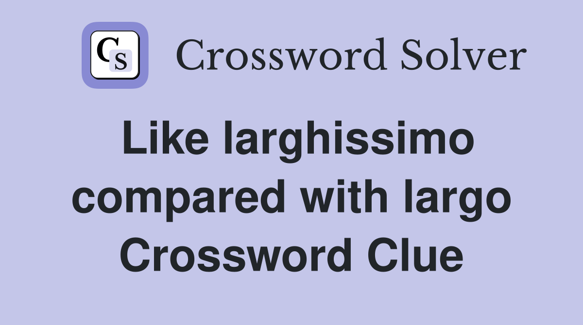 Like larghissimo compared with largo Crossword Clue