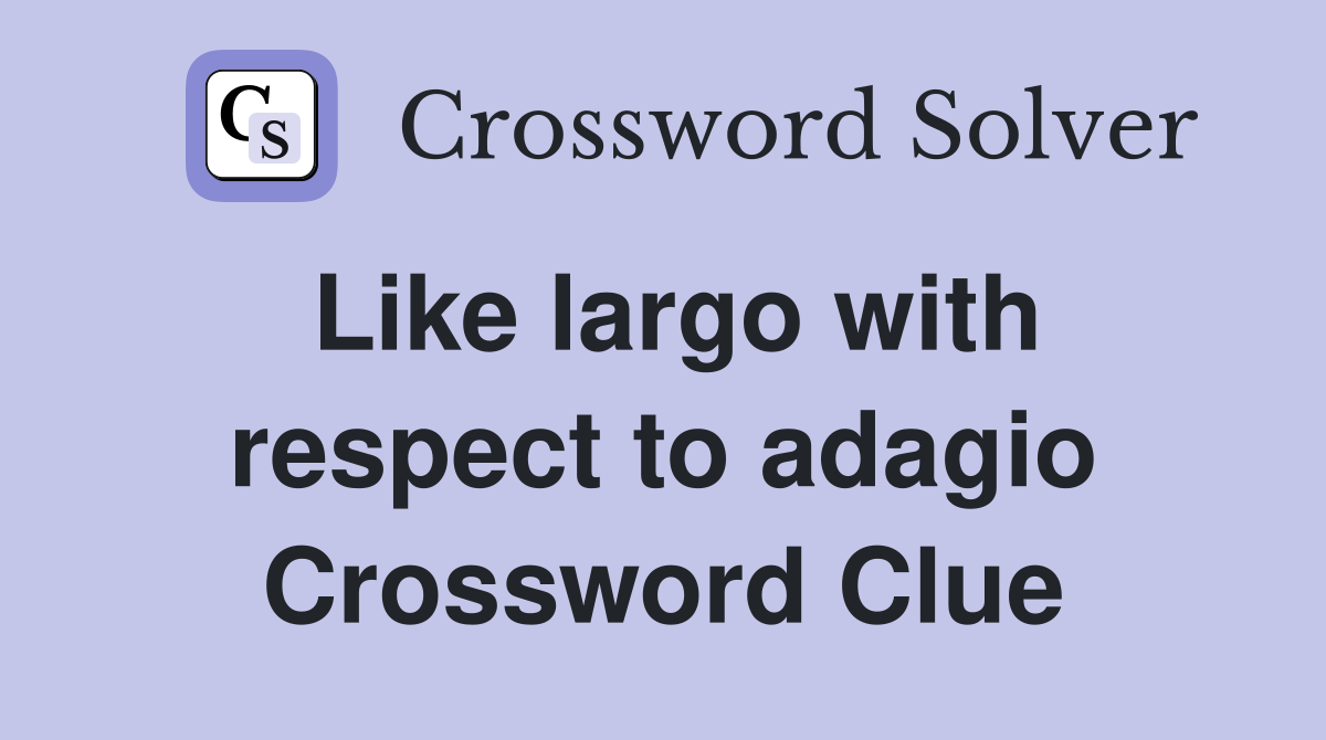 Like largo with respect to adagio Crossword Clue