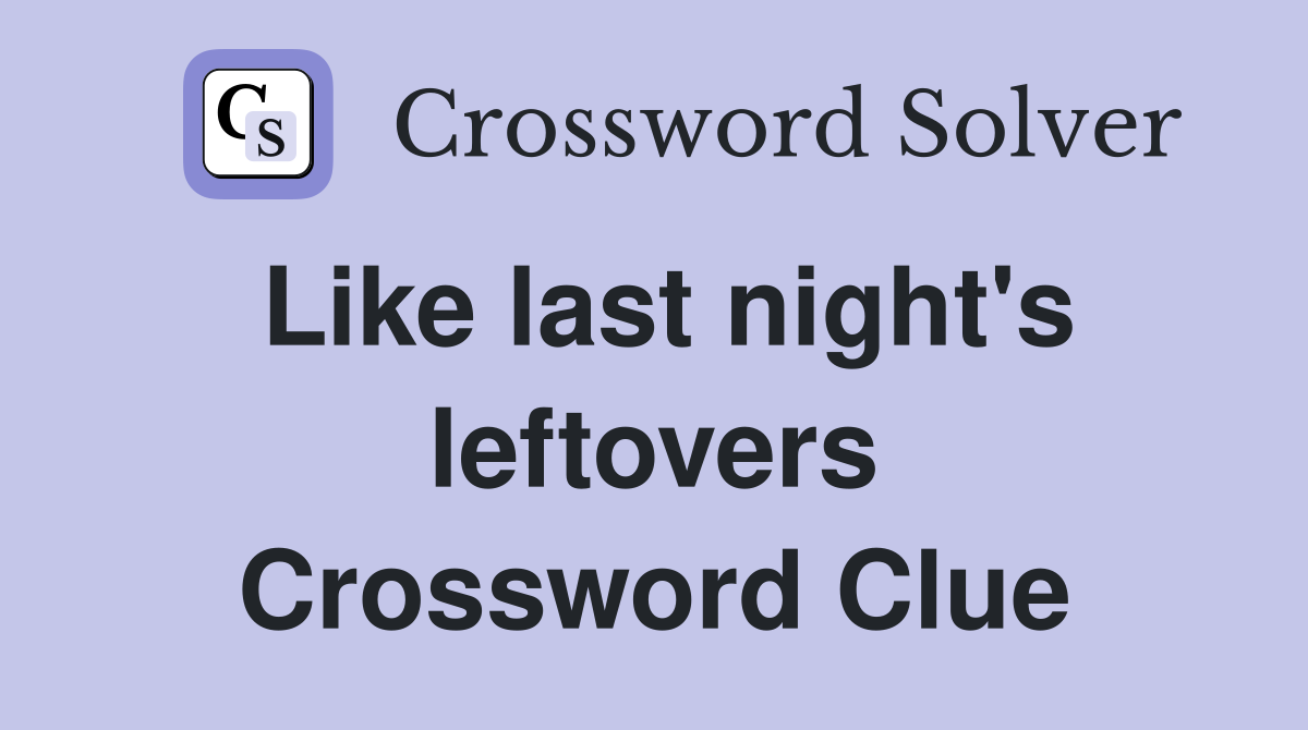 Like last night's leftovers Crossword Clue