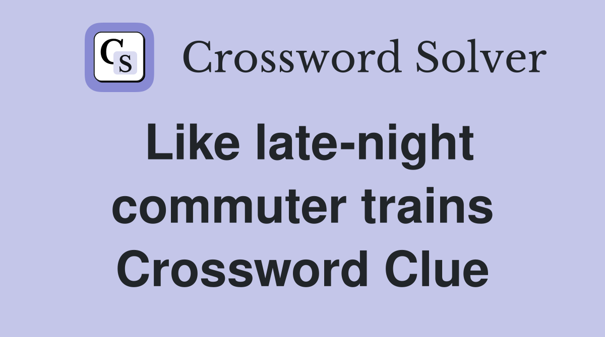 Like late-night commuter trains Crossword Clue