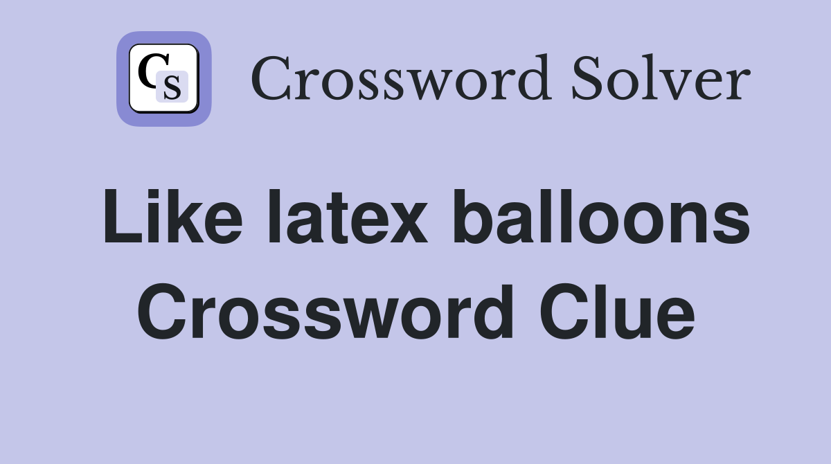 Like latex balloons Crossword Clue