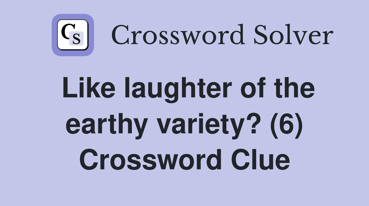 Like laughter of the earthy variety? (6) Crossword Clue