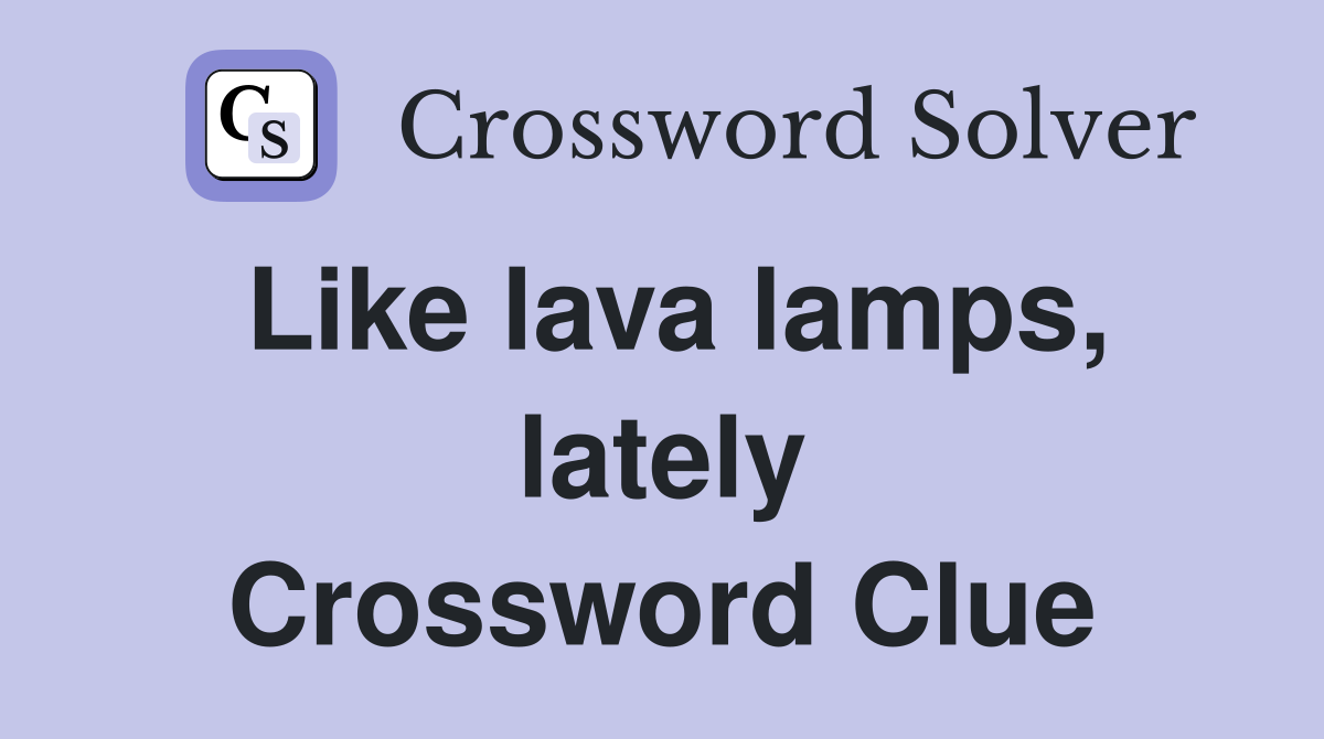 Like lava lamps, lately Crossword Clue