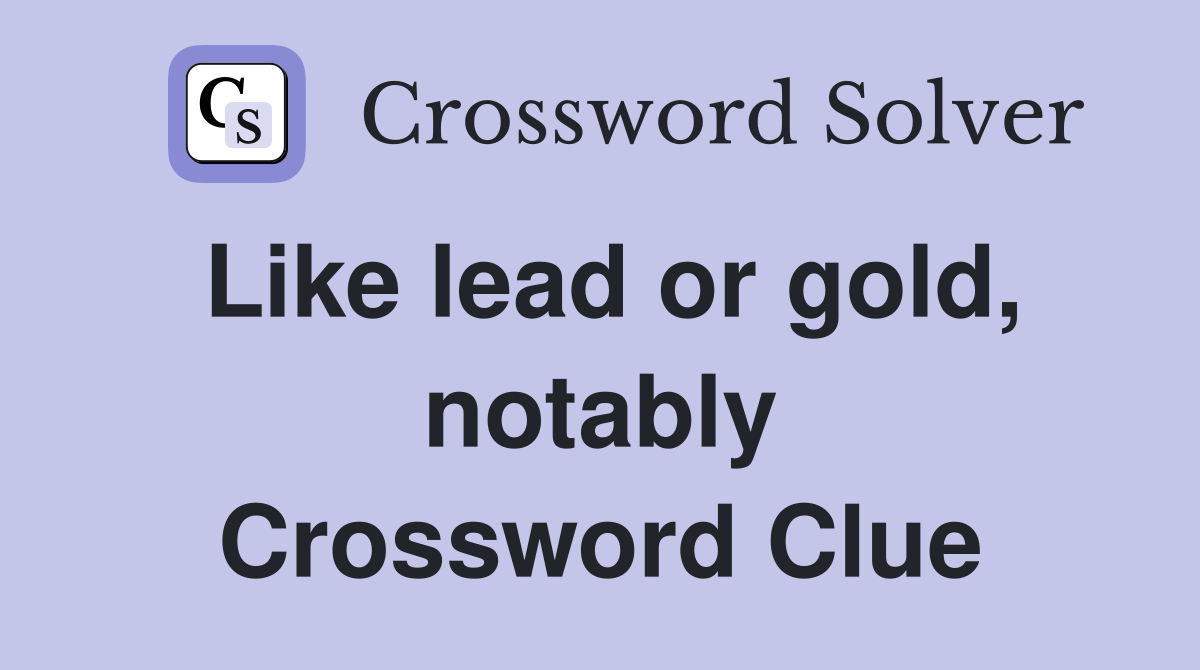 Like lead or gold, notably Crossword Clue