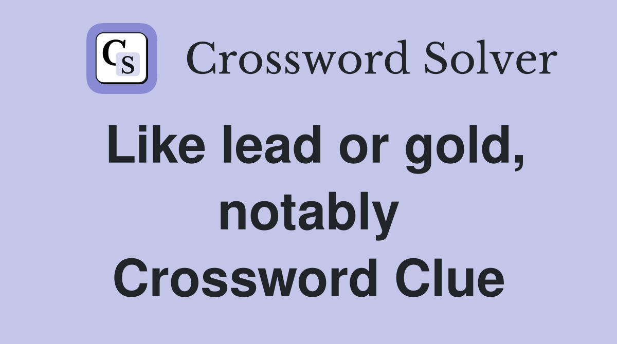 Like lead or gold notably Crossword Clue Answers Crossword Solver