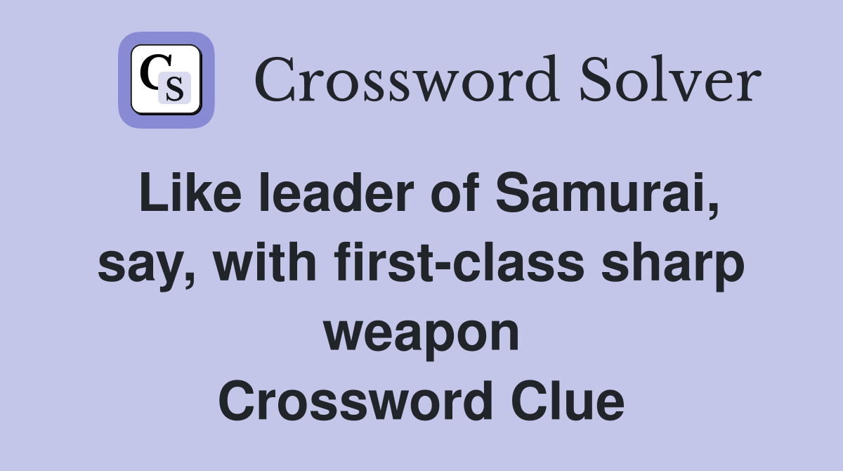 Like leader of Samurai, say, with first-class sharp weapon Crossword Clue