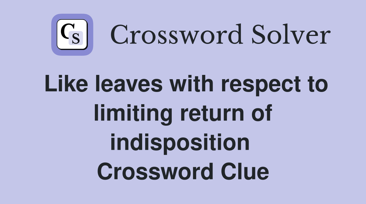 Like leaves with respect to limiting return of indisposition  Crossword Clue