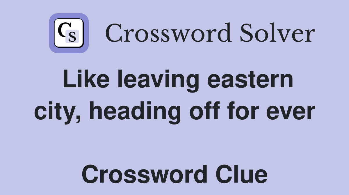 Like leaving eastern city, heading off for ever  Crossword Clue