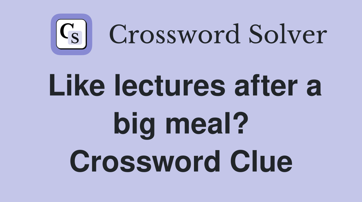 Like lectures after a big meal? Crossword Clue