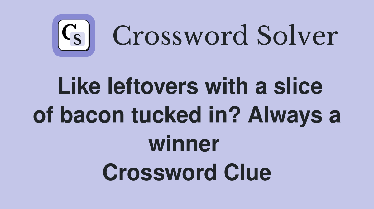 Like leftovers with a slice of bacon tucked in? Always a winner  Crossword Clue