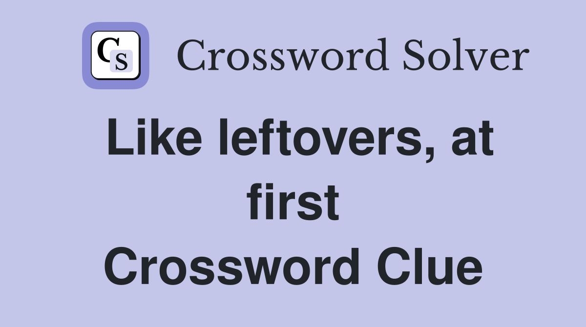 Like leftovers, at first Crossword Clue