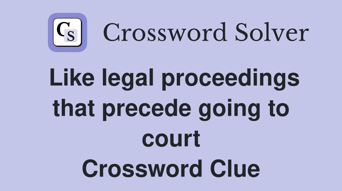 Like legal proceedings that precede going to court Crossword Clue