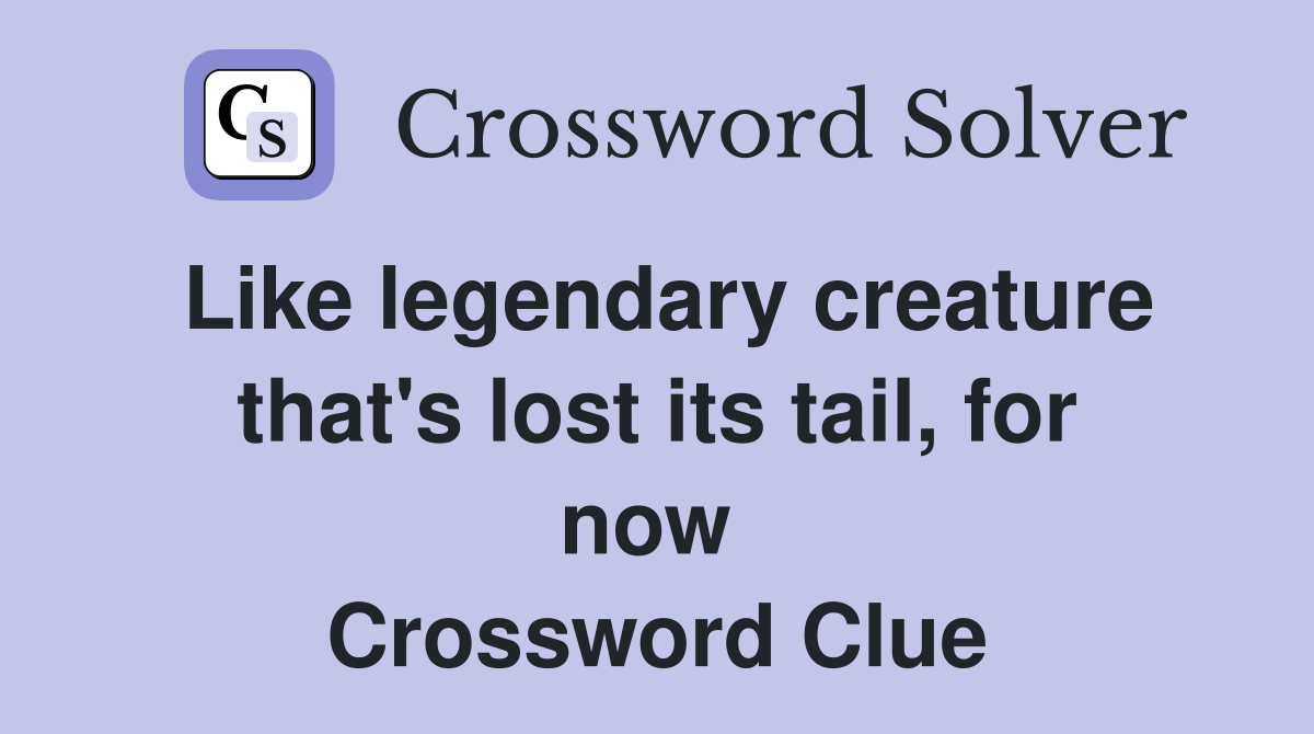 Like legendary creature that's lost its tail, for now  Crossword Clue