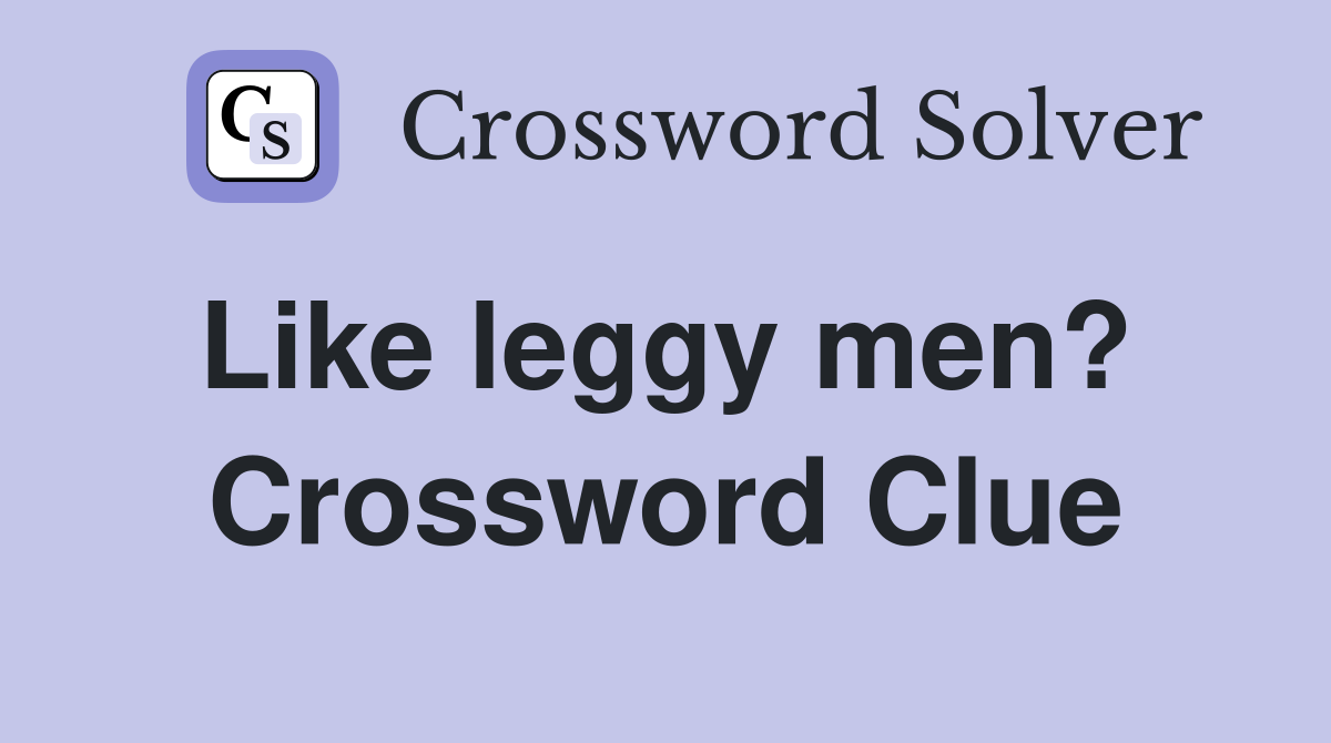 Like leggy men?  Crossword Clue