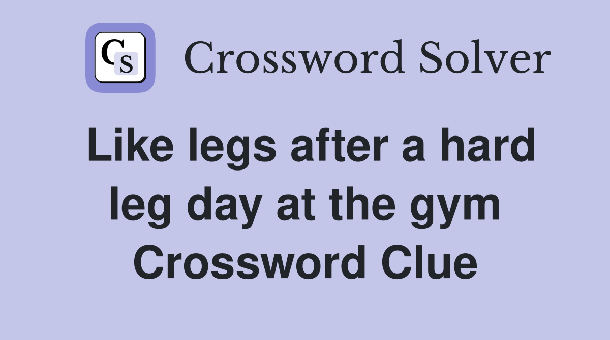 Like legs after a hard leg day at the gym Crossword Clue