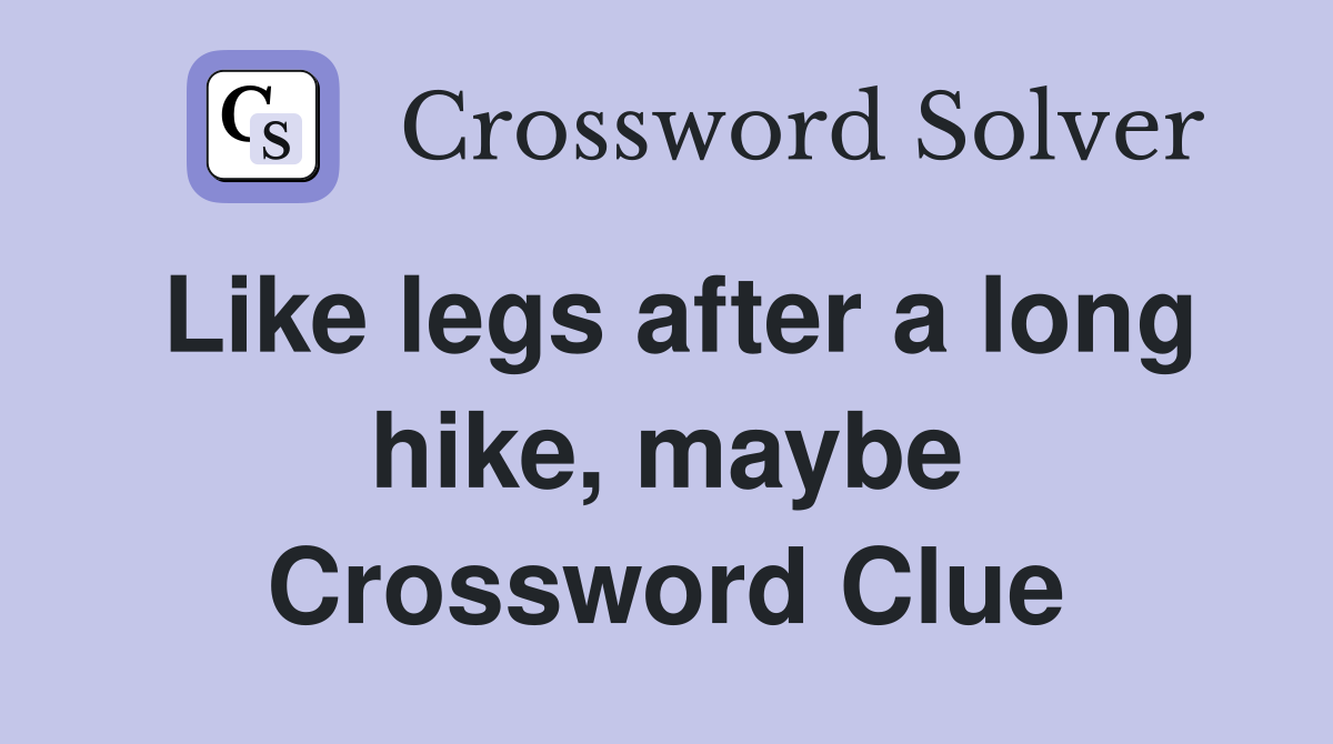 Like legs after a long hike, maybe Crossword Clue