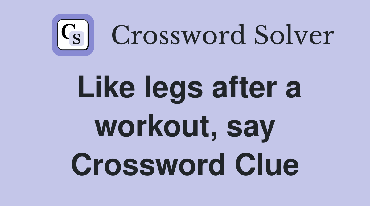 Like legs after a workout, say Crossword Clue