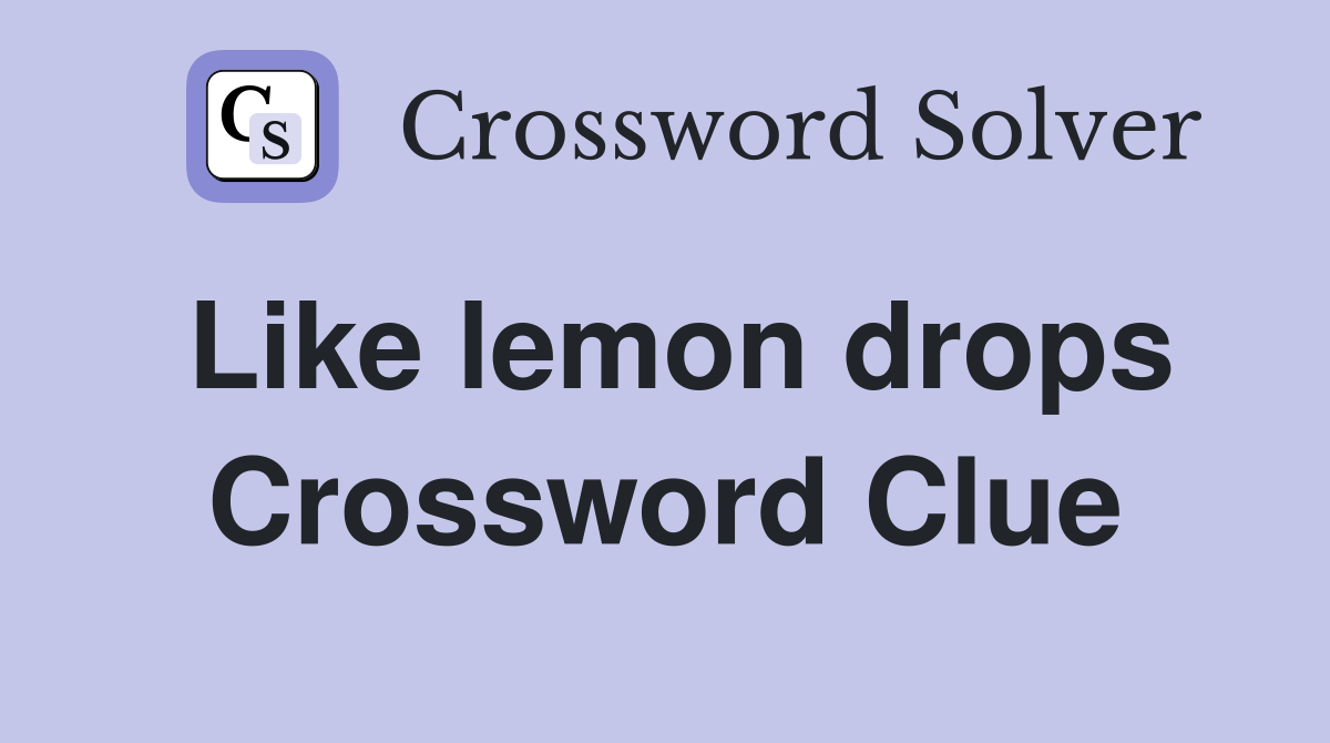 Like lemon drops Crossword Clue
