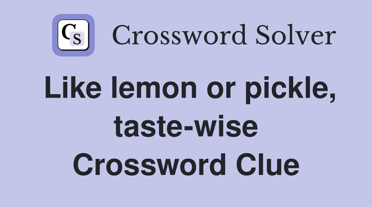 Like lemon or pickle, taste-wise Crossword Clue