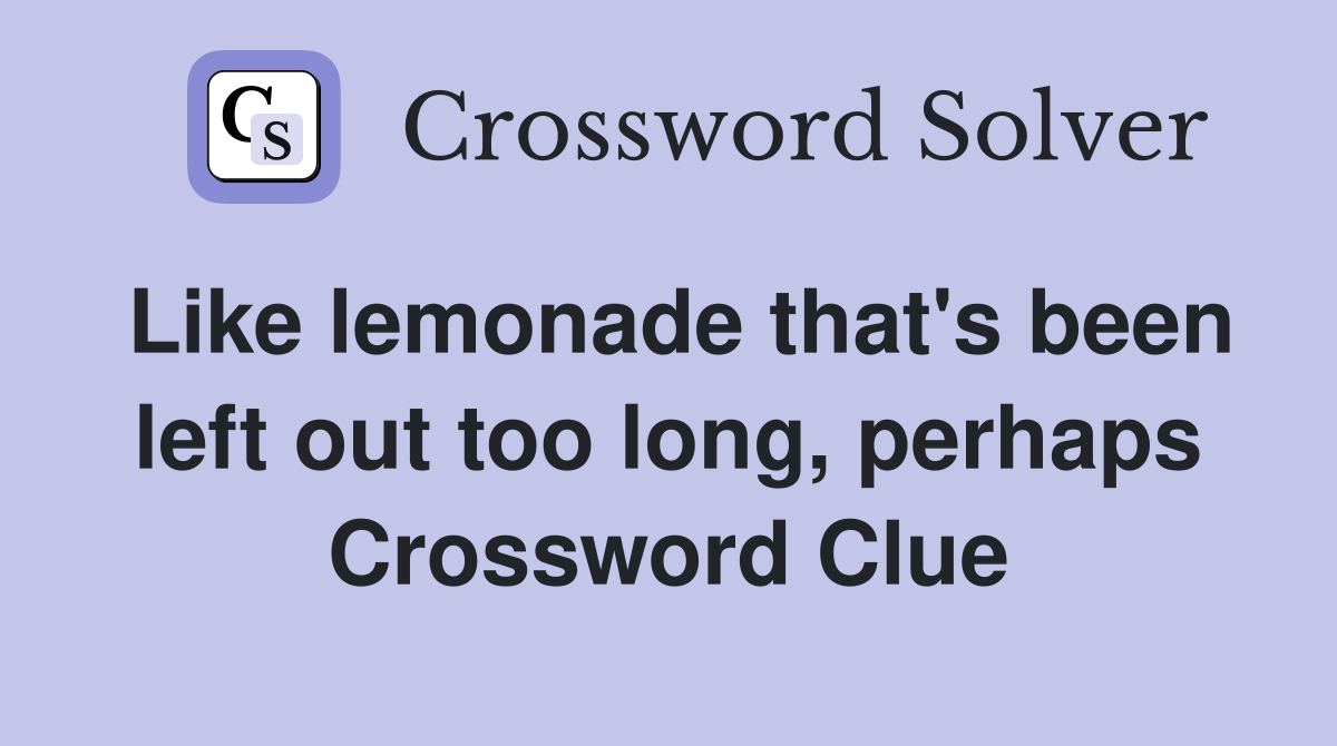Like lemonade that's been left out too long, perhaps Crossword Clue