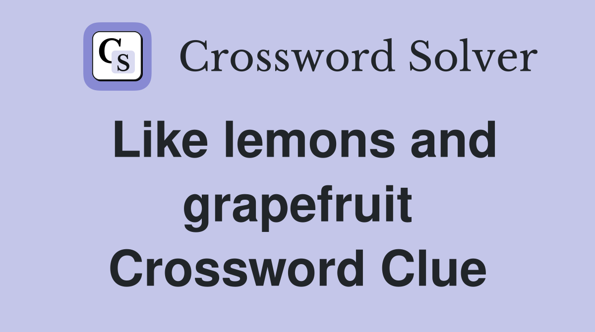 Like lemons and grapefruit Crossword Clue