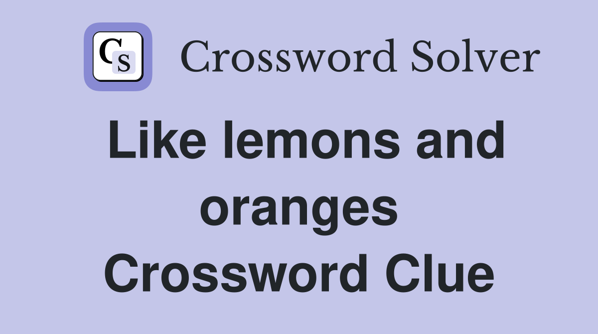 Like lemons and oranges Crossword Clue